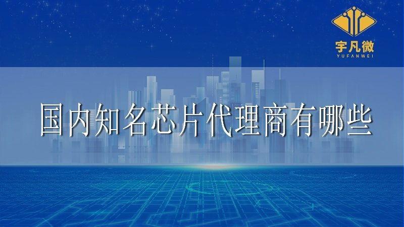 國(guó)內(nèi)知名芯片代理商有哪些?